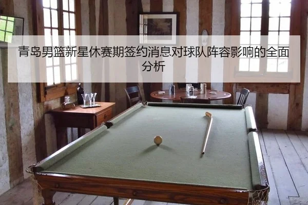 青岛男篮新星休赛期签约消息对球队阵容影响的全面分析