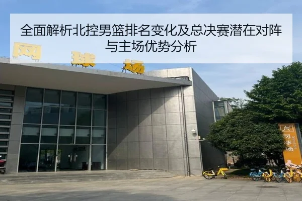 全面解析北控男篮排名变化及总决赛潜在对阵与主场优势分析